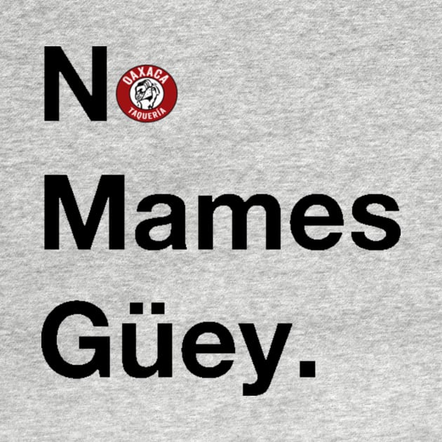 No Mames Guey by Oaxaca